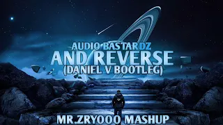AUDIO BASTARDZ - AND REVERSE(DANIEL V BOOTLEG) MR.ZRYOOO MASHUP