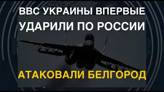 ВВС Украины впервые ударили по РФ. Атаковали Белгород. Чем били?