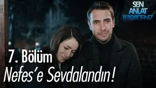 Nefes'e sevdalandın! - Sen Anlat Karadeniz 7. Bölüm