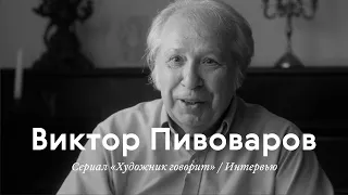 Интервью / ВИКТОР ПИВОВАРОВ / Документальный сериал «Художник говорит»