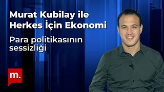 Murat Kubilay ile Herkes İçin Ekonomi (96): Para politikasının sessizliği
