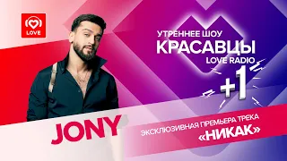 JONY о новой песне «НИКАК» и презентации клипа I Красавцы Love Radio