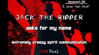 " i hear the dead" -  Jack the Ripper, asks for my Name .. Creepy spirit communication - 100% REAL