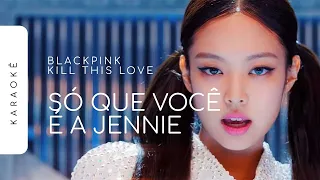 [KARAOKÊ] BLACKPINK - KILL THIS LOVE / SÓ QUE VOCÊ É A JENNIE (JENNIE PART)