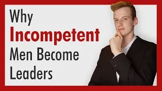 Why Incompetent Men Become Leaders