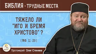 Тяжело ли "иго и бремя Христово" (Мф.11:29)?  Протоиерей Олег Стеняев