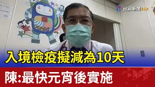 入境檢疫擬減為10天  陳時中：最快元宵後實施