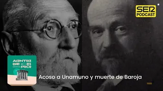 Acontece que no es poco | Acoso a Unamuno y muerte de Baroja