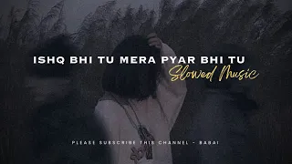 Ishq Bhi Tu Mera Pyar Bhi Tu - [slowed + reverb] || BABAI
