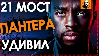 21 мост - ПАНТЕРА УДИВЛЯЕТ | Чедвик Боузман | Cтоит ли смотреть