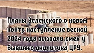 Планы Зеленского о новом контр наступление весной 2024 года вызвали смех у бывшего аналитика ЦРУ.