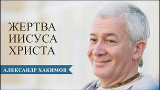 Жертва Иисуса Христа - Александр Хакимов