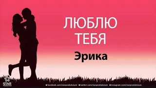 Люблю Тебя Эрика - Песня Любви На Имя