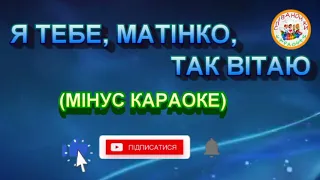 Я ТЕБЕ, МАТІНКО,  TАК ВІТАЮ (МІНУС КАРАОКЕ)