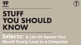 Selects: A List Of Games You Would Surely Lose to a Computer | STUFF YOU SHOULD KNOW