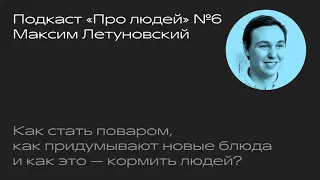 №6 Максим Летуновский. Как стать поваром, как придумывают новые блюда и как это — кормить людей?