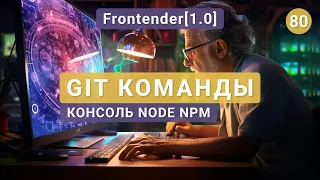 80. Frontender[1.0] Команды GIT. Изучаем консоль. NodeJS | NPM
