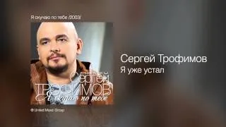 Сергей Трофимов - Я уже устал - Я скучаю по тебе /2003/