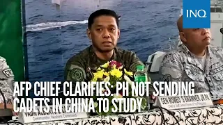 AFP chief clarifies: PH not sending cadets in China to study