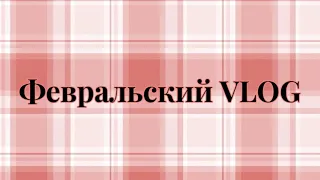 ДОЛГОЖДАННЫЙ ФЕВРАЛЬСКИЙ ВЛОГ!!!