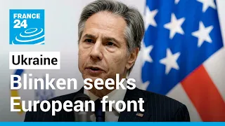 Blinken seeks united European front with key allies on Ukraine • FRANCE 24 English