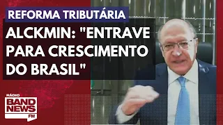 Alckmin sobre reforma tributária: "Entrave para crescimento do Brasil"