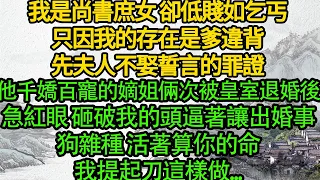 我是尚書庶女 卻低賤如乞丐，只因我的存在是爹違背先夫人不娶誓言的罪證，他千嬌百寵的嫡姐倆次被皇室退婚後，急紅眼 砸破我的頭逼著讓出婚事，狗雜種 活著算你的命，我提起刀這樣做...