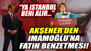 Akşener'den İmamoğlu'na Fatih Sultan Mehmet benzetmesi! "Ya İstanbul beni alır..."