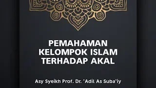 Pemahaman Kelompok Islam Terhadap Akal - Syaikh Prof. Dr. 'Adil As Suba'i