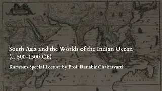 South Asia and the Worlds of the Indian Ocean (c. 500-1500 CE) | Prof. Ranabir Chakravarti