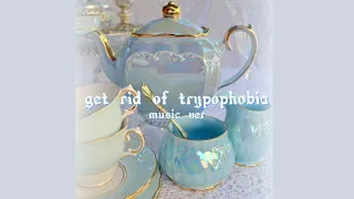 ~get rid of trypophobia subliminal~ || music ver.