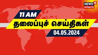 காலை 11 மணி தலைப்புச் செய்திகள் - 04 May 2024 | Today Headlines | News18 Tamil Nadu