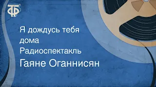 Гаяне Оганнисян. Я дождусь тебя дома. Радиоспектакль (1984)