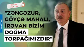 Prezident: "Zəngəzur, Göyçə mahalı, İrəvan bizim doğma torpağımızdır" - Yurd Yeri