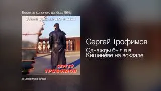 Сергей Трофимов - Однажды был я в Кишинёве на вокзале - Вести из колючего далёка /1998/