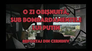 Reportaj din Cernihiv: o zi obișnuită, sub bombardamentele lui Putin