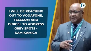 I will be reaching out to Vodafone, Telecom and Digicel to address grey spots - Kamikamica | 15/9/23