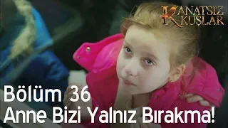 Kanatsız Kuşlar 36. Bölüm - Anne bizi yalnız bırakma!