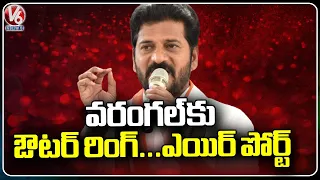 We Will Construct Outer Ring Road and Airport In Warangal, Says CM Revanth Reddy | V6 News