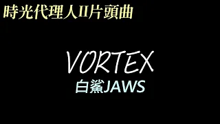 白鯊JAWS - VORTEX︱渦流（《時光代理人II》片頭曲）【中英歌詞／CH+EN Lyrics】