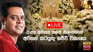 රාජ්‍ය අමාත්‍ය සනත් නිශාන්තගේ අවසන් කටයුතු සජීවී විකාශය - Hiru News