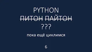 PYTHON - 6 -  пока ещё циклимся