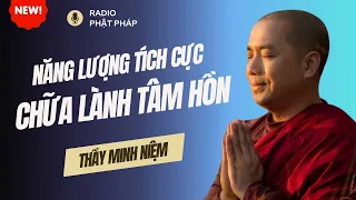 Sư Minh Niệm - PHƯƠNG PHÁP CHỮA LÀNH TÂM HỒN BẰNG NĂNG LƯỢNG TÍCH CỰC | Radio Phật Pháp