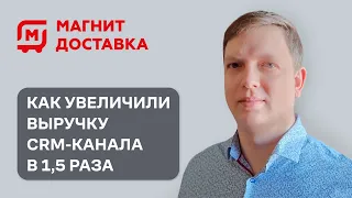 Как в «Магнит Доставке» увеличили выручку CRM-канала в 1,5 раза