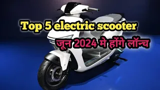 Top 5 electric scooter जून 2024 मे लॉन्च होने वाले है