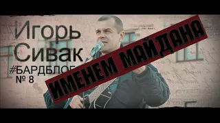 Именем майдана  Игорь Сивак #бардблог №8