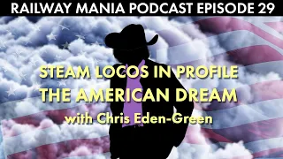 Steam Locos in Profile in the USA (with Chris Eden-Green) - Railway Mania PODCAST #29