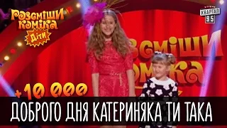 +10 000 - Доброго дня Катериняка ти така | Рассмеши комика Дети 2016