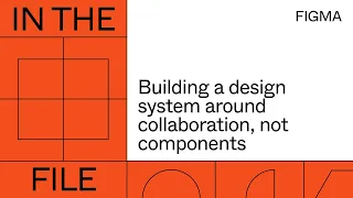 In the file: Building a design system around collaboration, not components