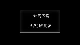 Eric 周興哲 以後別做朋友(歌詞版)